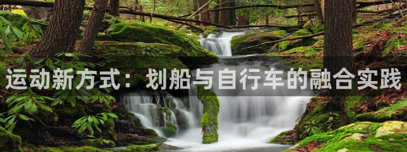 BWIN体育官方正版app神州：运动新方式：划船与自行车的融