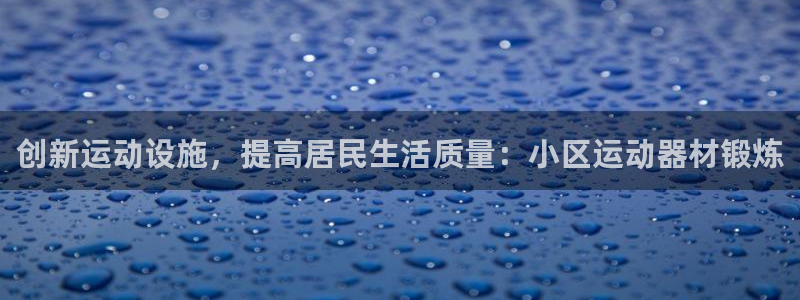 BWIN体育官方正版app娱乐代理怎么样：创新运动设施，提高