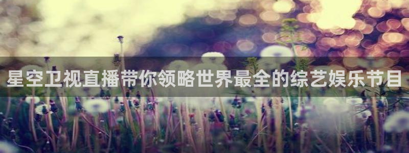 劲爆体育节目直播：星空卫视直播带你领略世界最全的综艺娱乐节目