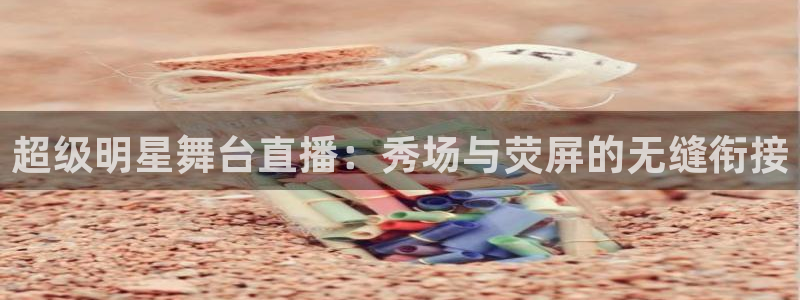 劲爆体育现场直播nba：超级明星舞台直播：秀场与荧屏的无缝衔接