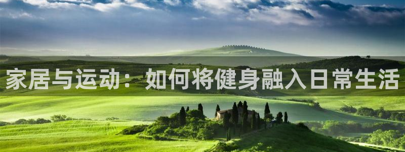 BWIN体育官方正版app集团官网网址：家居与运动：如何将健