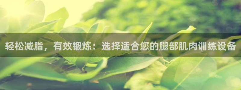 BWIN体育官网下载招商电话号码：轻松减脂，有效锻炼：选择适