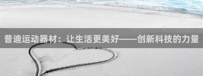 BWIN官方集团官网：普迪运动器材：让生活更美好——创新科技