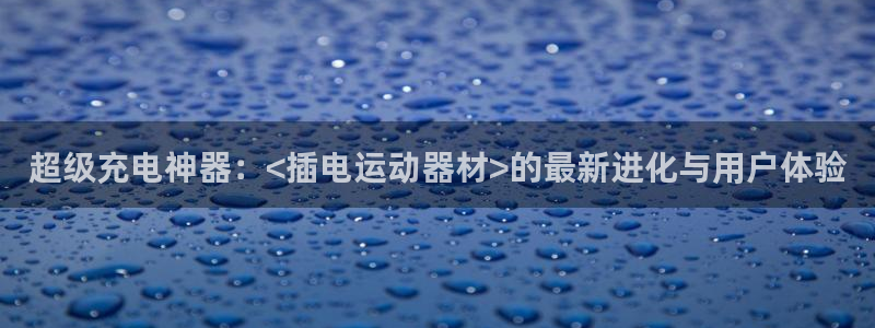 BWIN体育官方正版app娱乐平台：超级充电神器：<插电运动