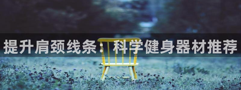 BWIN体育官网下载招商:提升肩颈线条:科学健身器材推荐