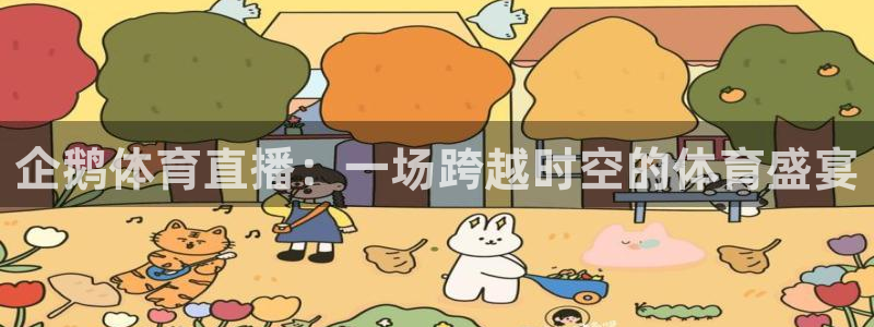 劲爆体育免费直播nba边看边玩1.新通道.top：企鹅体育直播：一场跨越时空的体育盛宴