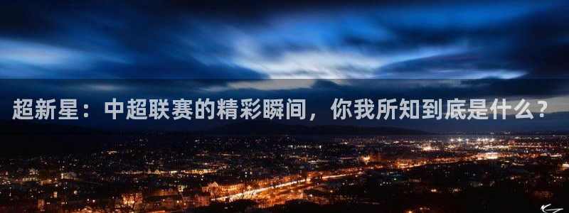 劲爆直播官网免费体育直播：超新星：中超联赛的精彩瞬间，你我所知到底是什么？