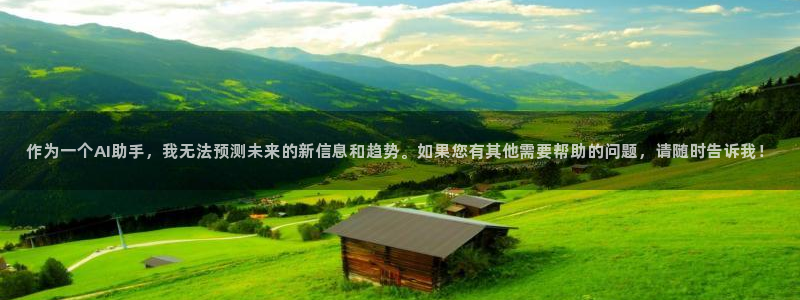 劲爆体育nba在线直播观看高清：作为一个AI助手，我无法预测未来的新信息和趋势。如果您有其他需要帮助的问题，请随时告诉我！