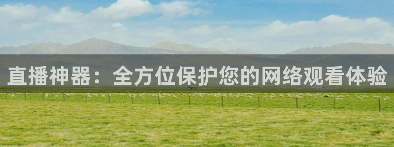 劲爆体育今日节目表直播：直播神器：全方位保护您的网络观看体验