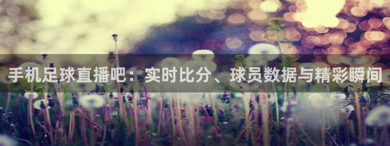 f1直播 劲爆体育：手机足球直播吧：实时比分、球员数据与精彩瞬间